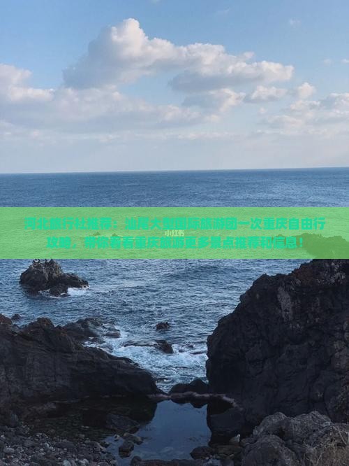 河北旅行社推荐：汕尾大型国际旅游团一次重庆自由行攻略，带你看看重庆旅游更多景点推荐和信息！