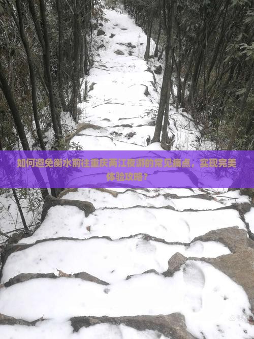 如何避免衡水前往重庆两江夜游的常见痛点，实现完美体验攻略？