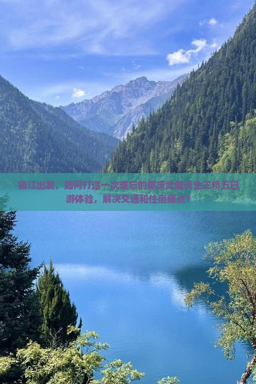 镇江出发，如何打造一次难忘的重庆武隆天生三桥五日游体验，解决交通和住宿痛点？