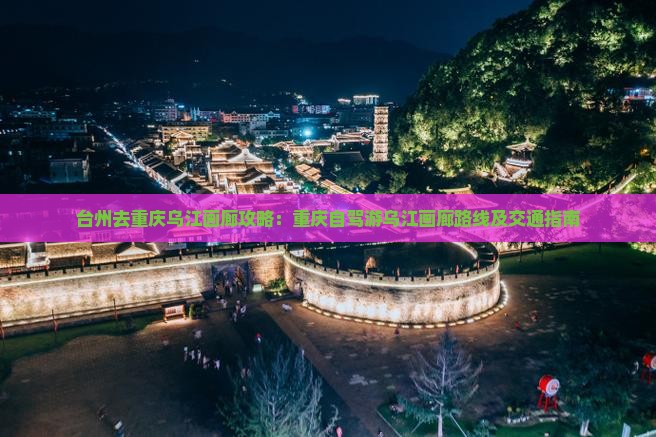 台州去重庆乌江画廊攻略：重庆自驾游乌江画廊路线及交通指南