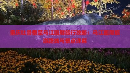 重庆吐鲁番至乌江画廊旅行攻略：乌江画廊旅游路线与景点详解