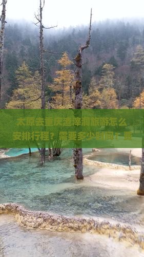 太原去重庆渣滓洞旅游怎么安排行程？需要多少时间？费用大概是多少？