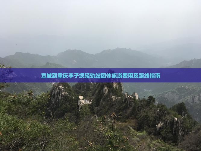 宣城到重庆李子坝轻轨站团体旅游费用及路线指南