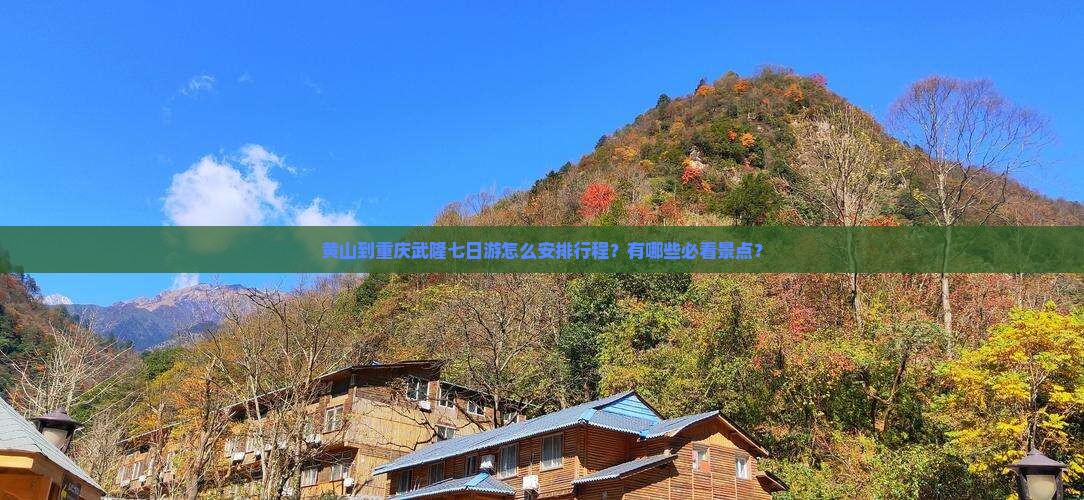 黄山到重庆武隆七日游怎么安排行程？有哪些必看景点？