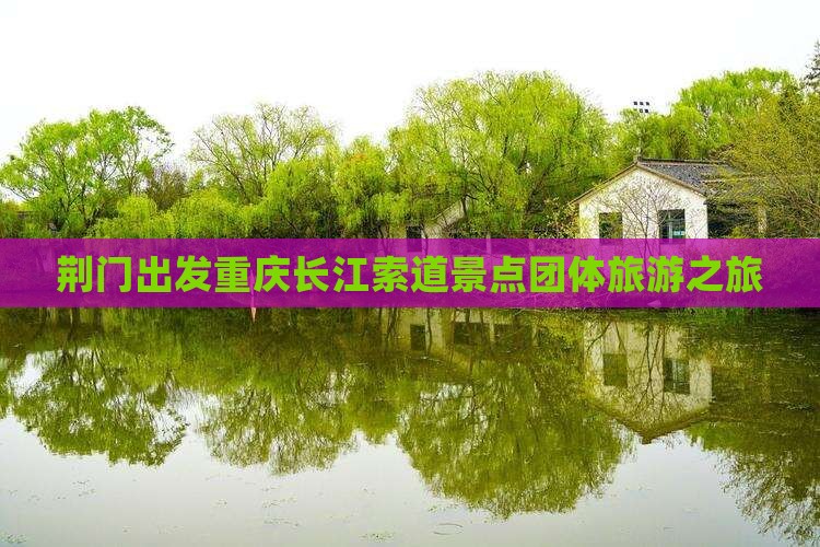 荆门出发重庆长江索道景点团体旅游之旅