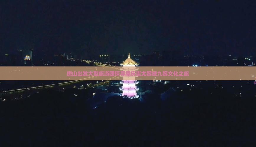 唐山出发大型旅游团探寻重庆蚩尤黎城九黎文化之旅