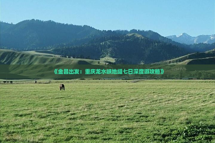 《金昌出发：重庆龙水峡地缝七日深度游攻略》