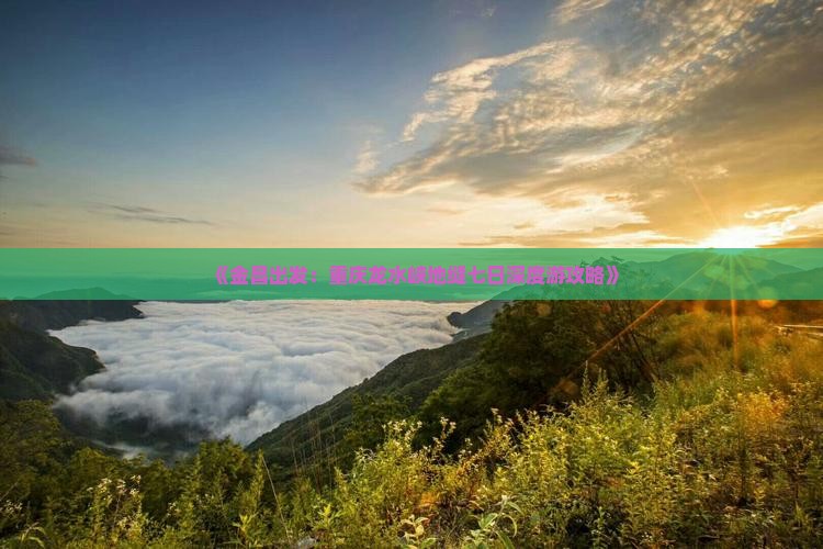 《金昌出发：重庆龙水峡地缝七日深度游攻略》