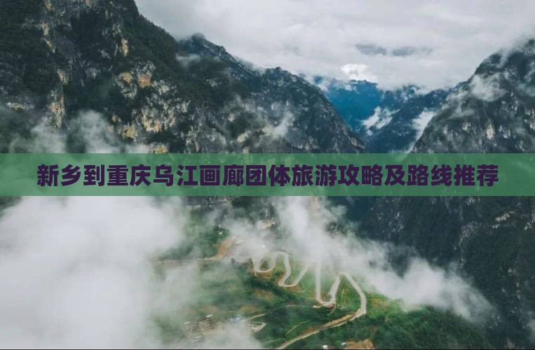 新乡到重庆乌江画廊团体旅游攻略及路线推荐