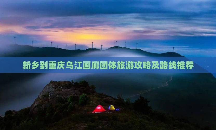 新乡到重庆乌江画廊团体旅游攻略及路线推荐