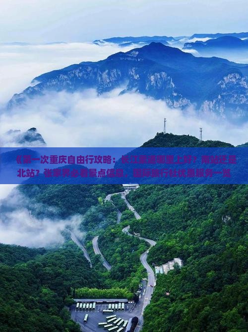 《第一次重庆自由行攻略：长江索道哪里上好？南站还是北站？张家界必看景点信息，国际旅行社优惠服务一览》