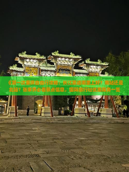 《第一次重庆自由行攻略：长江索道哪里上好？南站还是北站？张家界必看景点信息，国际旅行社优惠服务一览》