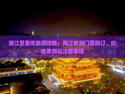 潜江至重庆旅游攻略：两江夜游门票预订、价格及游玩注意事项