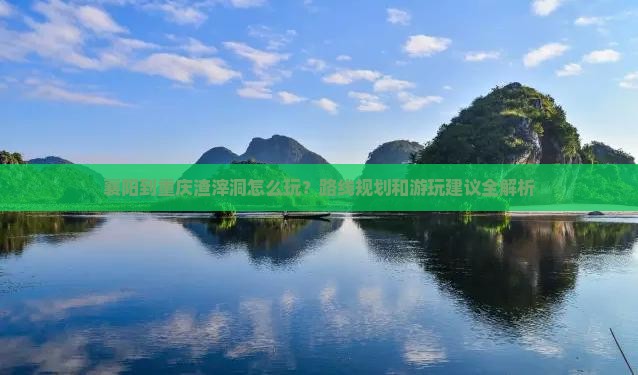 襄阳到重庆渣滓洞怎么玩？路线规划和游玩建议全解析