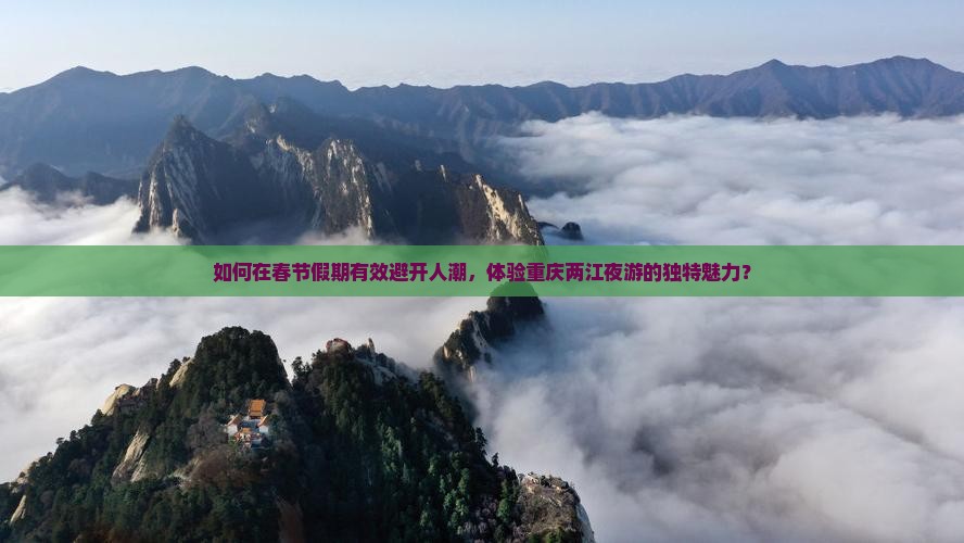 如何在春节假期有效避开人潮，体验重庆两江夜游的独特魅力？