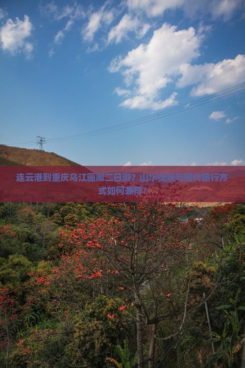 连云港到重庆乌江画廊二日游？山水美景与现代旅行方式如何兼得？