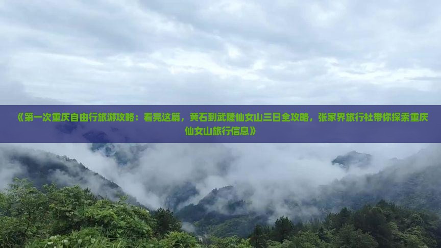 《第一次重庆自由行旅游攻略：看完这篇，黄石到武隆仙女山三日全攻略，张家界旅行社带你探索重庆仙女山旅行信息》