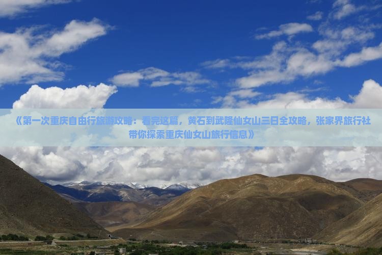 《第一次重庆自由行旅游攻略：看完这篇，黄石到武隆仙女山三日全攻略，张家界旅行社带你探索重庆仙女山旅行信息》