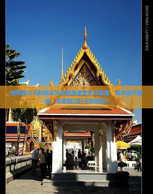 如何用三天时间从铁岭畅游重庆长江索道，解决旅行痛点，享受网红打卡新体验？