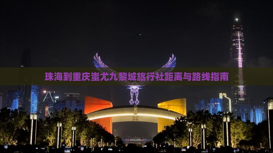 珠海到重庆蚩尤九黎城旅行社距离与路线指南