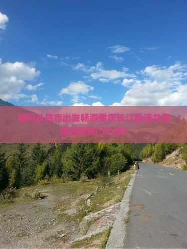 如何从昌吉出发畅游重庆长江索道并品尝当地热门小吃？