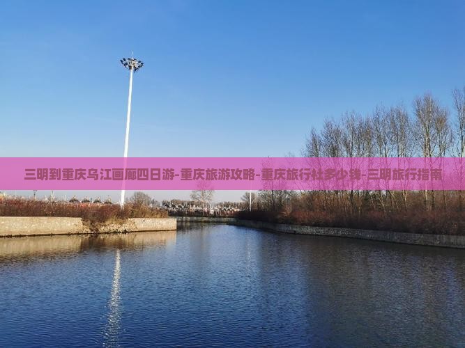 三明到重庆乌江画廊四日游-重庆旅游攻略-重庆旅行社多少钱-三明旅行指南