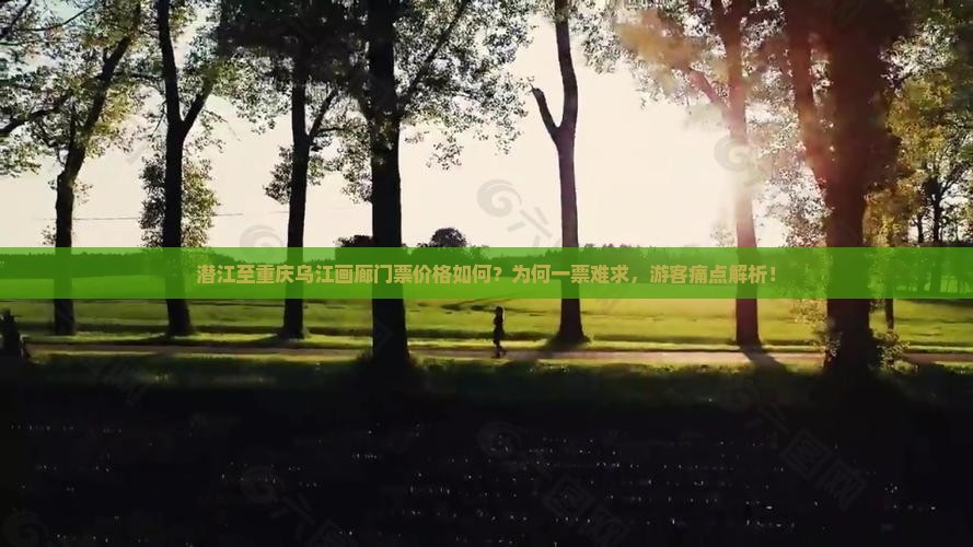 潜江至重庆乌江画廊门票价格如何？为何一票难求，游客痛点解析！