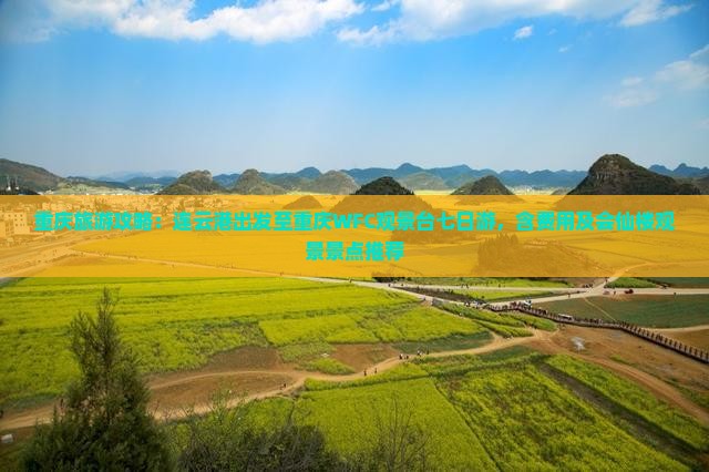 重庆旅游攻略：连云港出发至重庆WFC观景台七日游，含费用及会仙楼观景景点推荐