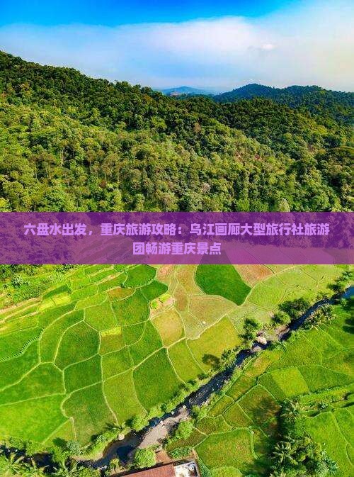 六盘水出发，重庆旅游攻略：乌江画廊大型旅行社旅游团畅游重庆景点