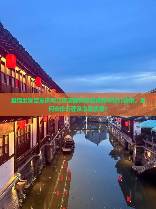 盘锦出发至重庆两江夜游团体旅游攻略与预订指南，如何安排行程及享受优惠？