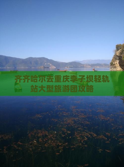 齐齐哈尔去重庆李子坝轻轨站大型旅游团攻略