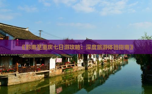 《黔南至重庆七日游攻略：深度旅游体验指南》