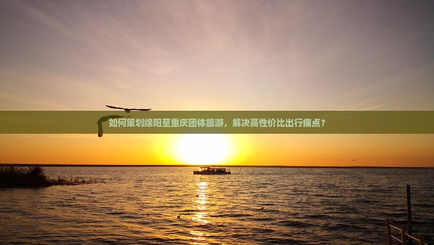 如何策划绵阳至重庆团体旅游，解决高性价比出行痛点？