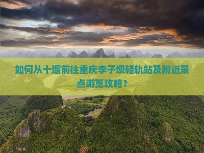 如何从十堰前往重庆李子坝轻轨站及附近景点游览攻略？