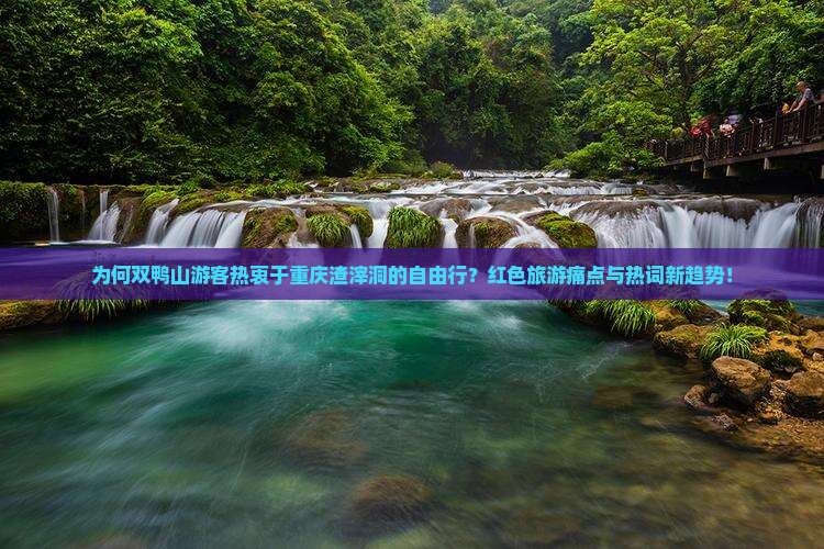 为何双鸭山游客热衷于重庆渣滓洞的自由行？红色旅游痛点与热词新趋势！