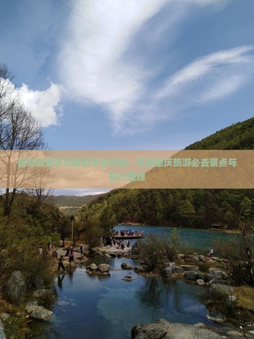 鹤岗到重庆武隆旅游全攻略：探寻重庆旅游必去景点与旅行路线