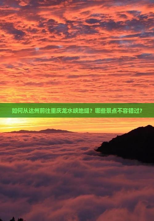 如何从达州前往重庆龙水峡地缝？哪些景点不容错过？