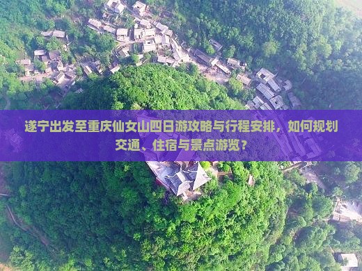 遂宁出发至重庆仙女山四日游攻略与行程安排，如何规划交通、住宿与景点游览？