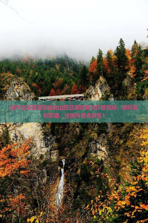 遂宁出发至重庆仙女山四日游攻略与行程安排，如何规划交通、住宿与景点游览？