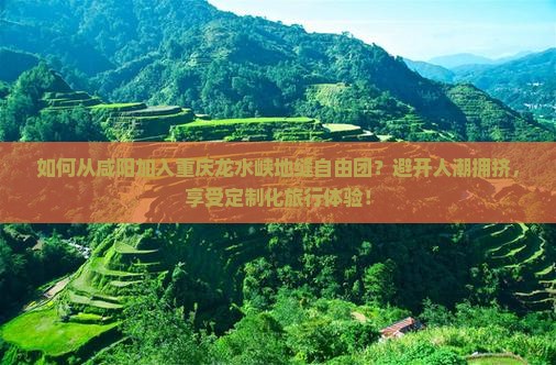 如何从咸阳加入重庆龙水峡地缝自由团？避开人潮拥挤，享受定制化旅行体验！