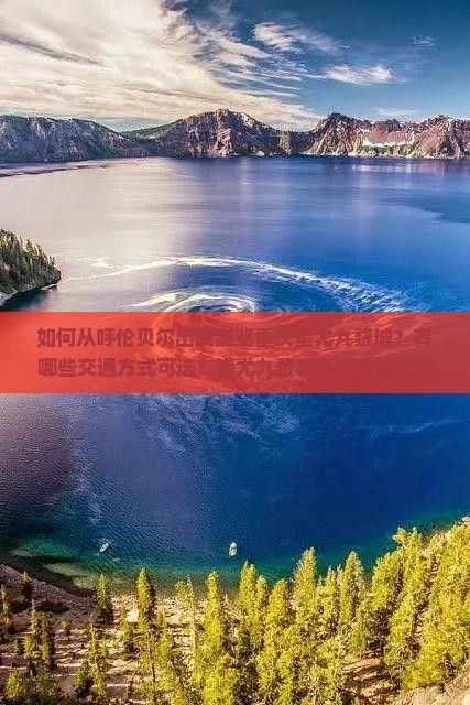 如何从呼伦贝尔出发游览重庆蚩尤九黎城？有哪些交通方式可选？蚩尤九黎城有哪些特色景点与活动推荐？