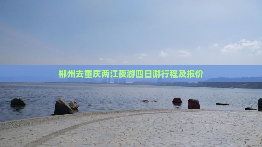 郴州去重庆两江夜游四日游行程及报价