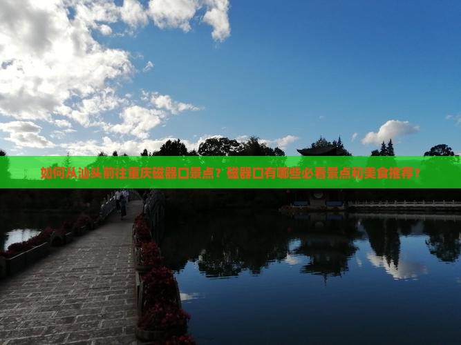 如何从汕头前往重庆磁器口景点？磁器口有哪些必看景点和美食推荐？