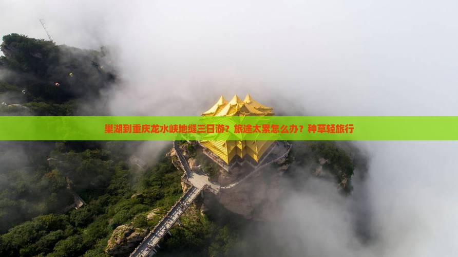 巢湖到重庆龙水峡地缝三日游？旅途太累怎么办？种草轻旅行