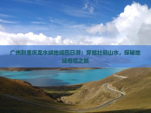 广州到重庆龙水峡地缝四日游：穿越壮丽山水，探秘地缝奇观之旅