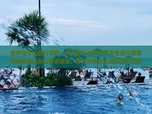 重庆仙女山旅行攻略：河北旅行社推荐四天自由行路犀探索武隆仙女山景点信息，萍乡游客怎么游玩重庆旅游必看行程