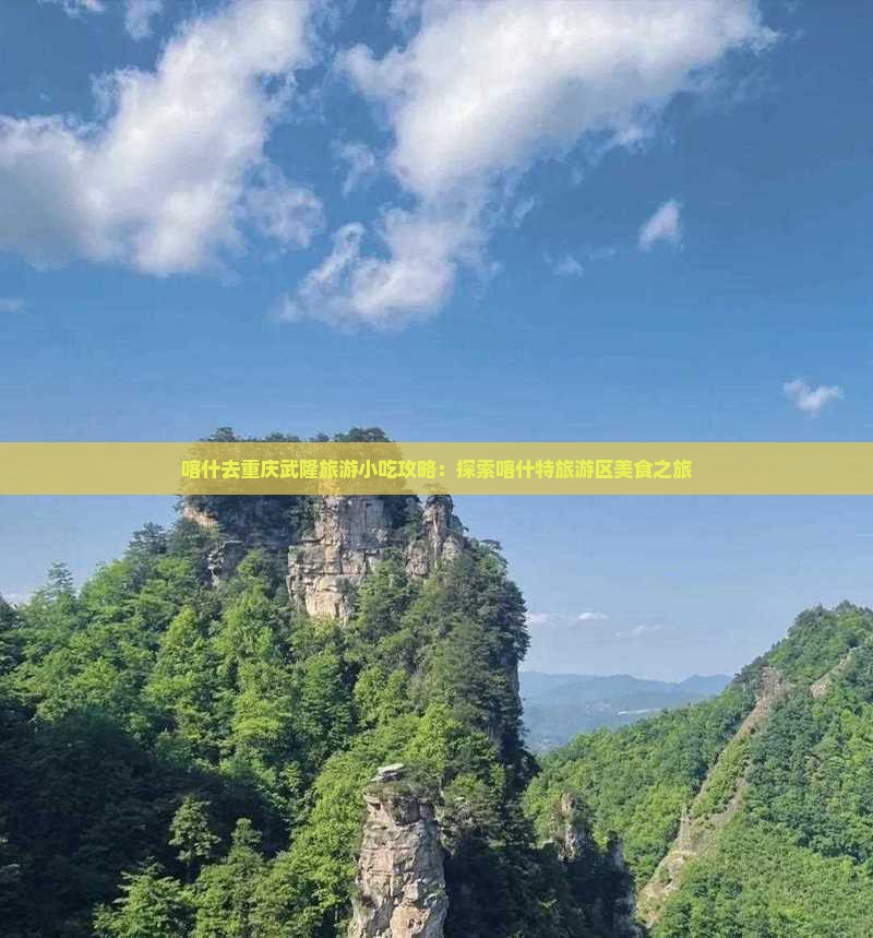喀什去重庆武隆旅游小吃攻略：探索喀什特旅游区美食之旅
