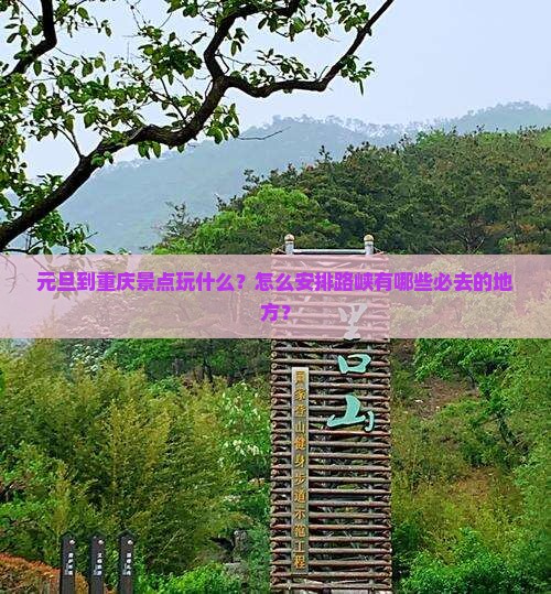 元旦到重庆景点玩什么？怎么安排路峡有哪些必去的地方？