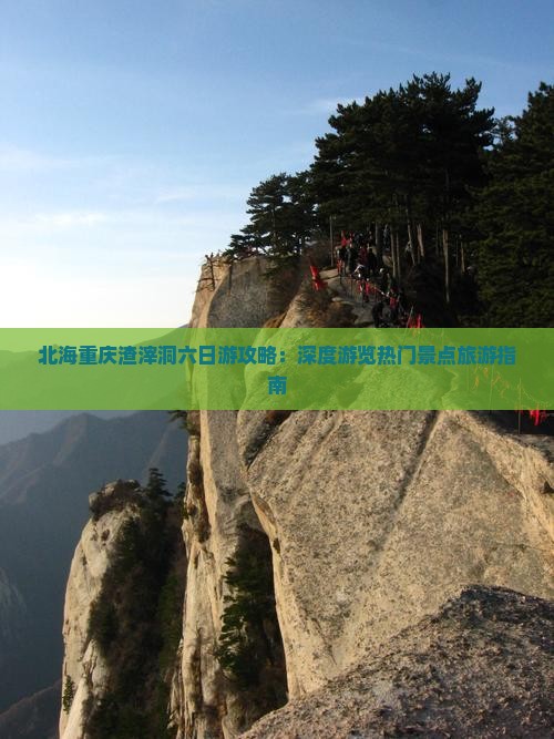 北海重庆渣滓洞六日游攻略：深度游览热门景点旅游指南