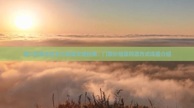 潜江至重庆蚩尤九黎城交通指南、门票价格及购票方式详细介绍